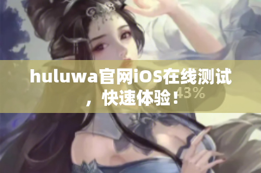 huluwa官网iOS在线测试，快速体验！