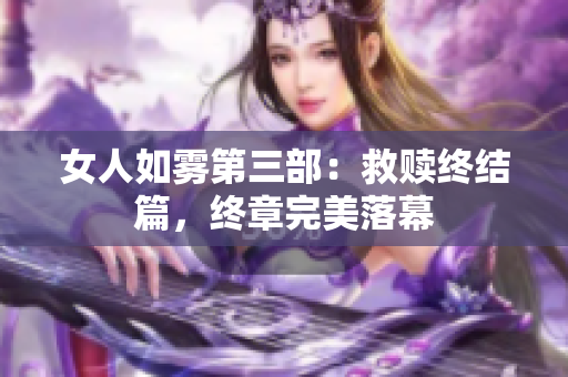 女人如雾第三部：救赎终结篇，终章完美落幕