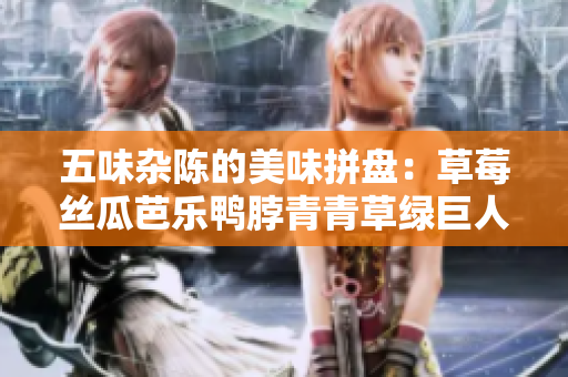 五味杂陈的美味拼盘：草莓丝瓜芭乐鸭脖青青草绿巨人