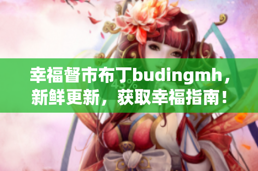 幸福督市布丁budingmh，新鲜更新，获取幸福指南！