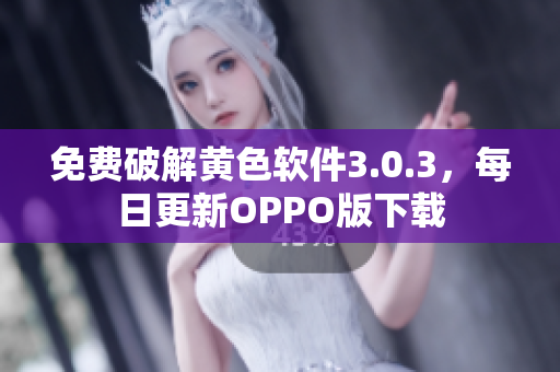 免费破解黄色软件3.0.3，每日更新OPPO版下载