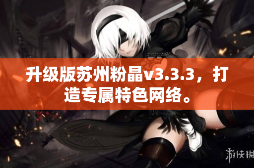 升级版苏州粉晶v3.3.3，打造专属特色网络。