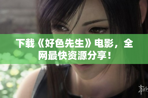 下载《好色先生》电影，全网最快资源分享！