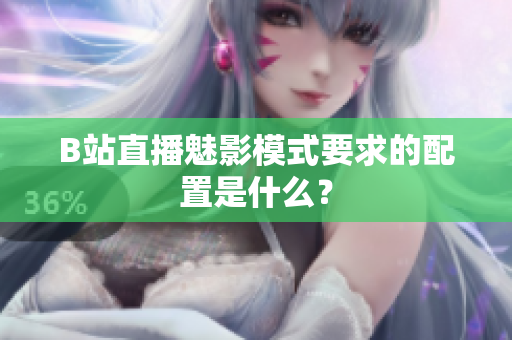 B站直播魅影模式要求的配置是什么？