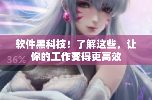 软件黑科技！了解这些，让你的工作变得更高效