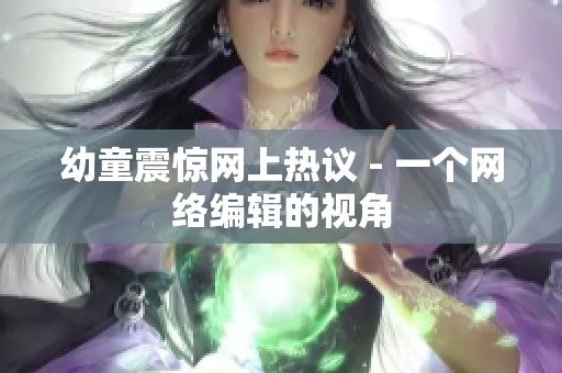 幼童震惊网上热议 - 一个网络编辑的视角
