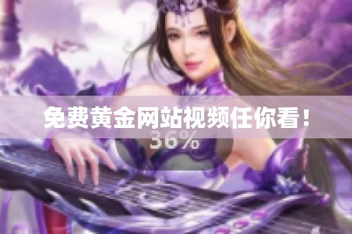 免费黄金网站视频任你看！