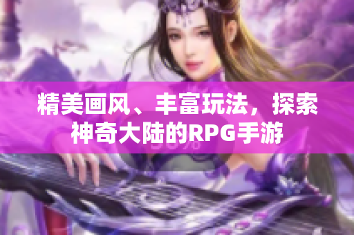 精美画风、丰富玩法，探索神奇大陆的RPG手游