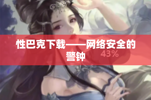 性巴克下载——网络安全的警钟