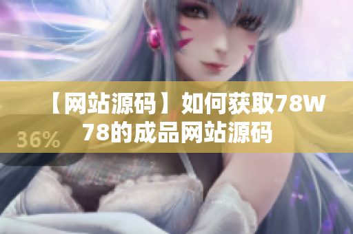 【网站源码】如何获取78W78的成品网站源码