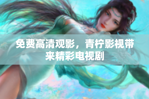 免费高清观影，青柠影视带来精彩电视剧