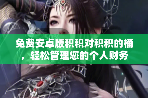 免费安卓版积积对积积的桶，轻松管理您的个人财务