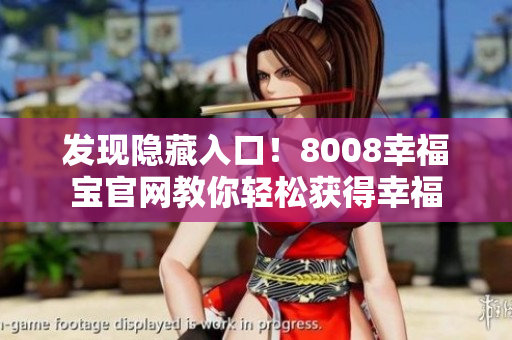 发现隐藏入口！8008幸福宝官网教你轻松获得幸福