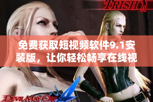 免费获取短视频软件9.1安装版，让你轻松畅享在线视频时光