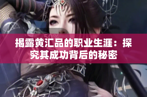 揭露黄汇品的职业生涯：探究其成功背后的秘密