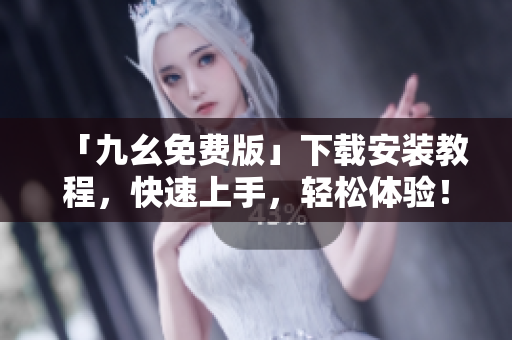 「九幺免费版」下载安装教程，快速上手，轻松体验！