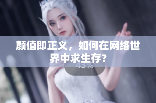颜值即正义，如何在网络世界中求生存？