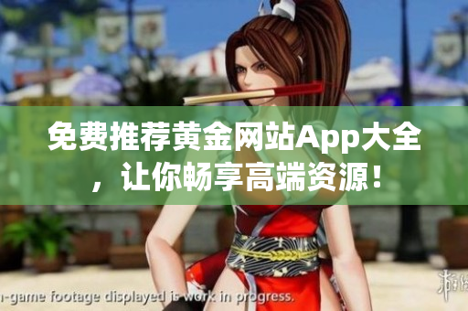 免费推荐黄金网站App大全，让你畅享高端资源！