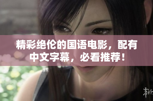精彩绝伦的国语电影，配有中文字幕，必看推荐！