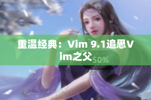 重温经典：Vim 9.1追思Vim之父