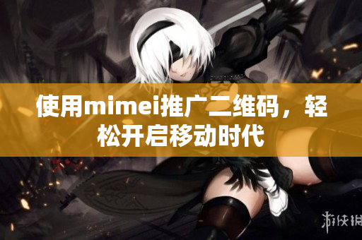 使用mimei推广二维码，轻松开启移动时代