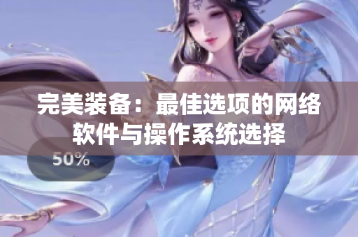 完美装备：最佳选项的网络软件与操作系统选择