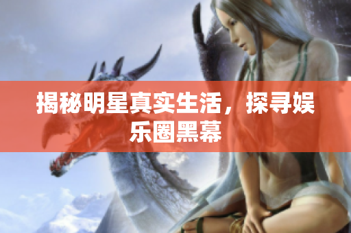 揭秘明星真实生活，探寻娱乐圈黑幕