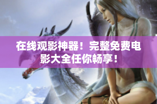 在线观影神器！完整免费电影大全任你畅享！