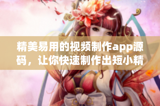精美易用的视频制作app源码，让你快速制作出短小精悍的优质短视频