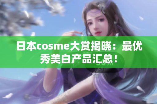 日本cosme大赏揭晓：最优秀美白产品汇总！