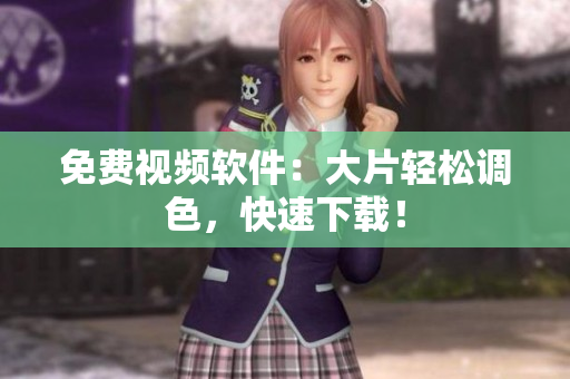 免费视频软件：大片轻松调色，快速下载！