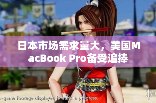 日本市场需求量大，美国MacBook Pro备受追捧