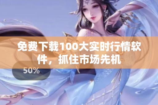 免费下载100大实时行情软件，抓住市场先机