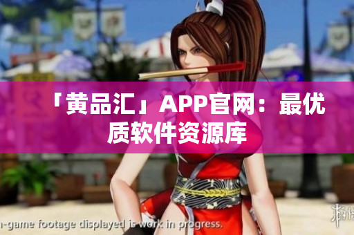 「黄品汇」APP官网：最优质软件资源库
