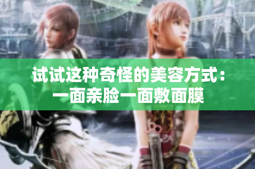 试试这种奇怪的美容方式：一面亲脸一面敷面膜