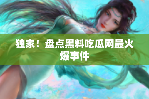 独家！盘点黑料吃瓜网最火爆事件