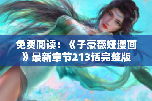 免费阅读：《子豪薇娅漫画》最新章节213话完整版