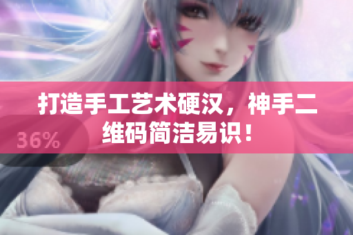 打造手工艺术硬汉，神手二维码简洁易识！