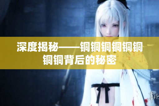 深度揭秘——铜铜铜铜铜铜铜铜背后的秘密