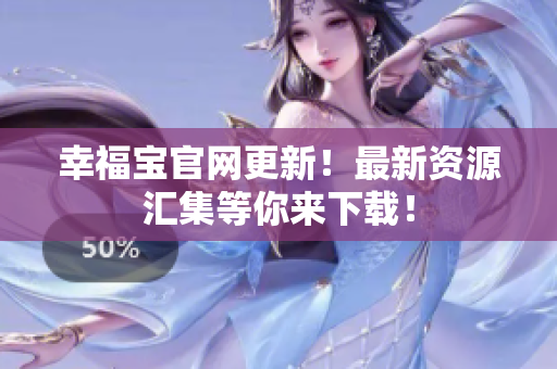 幸福宝官网更新！最新资源汇集等你来下载！