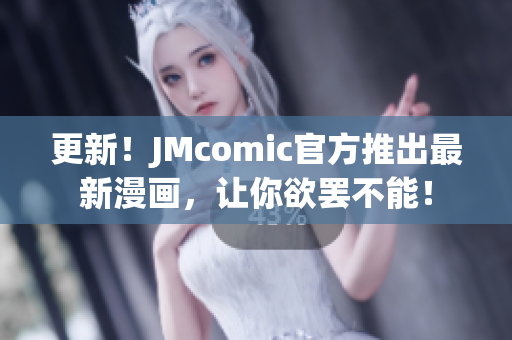 更新！JMcomic官方推出最新漫画，让你欲罢不能！