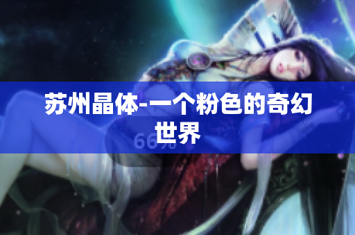 苏州晶体-一个粉色的奇幻世界