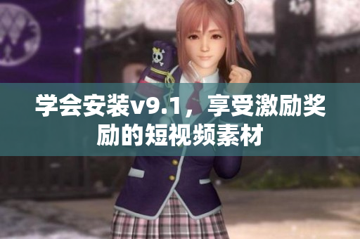 学会安装v9.1，享受激励奖励的短视频素材