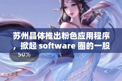 苏州晶体推出粉色应用程序，掀起 software 圈的一股小浪潮