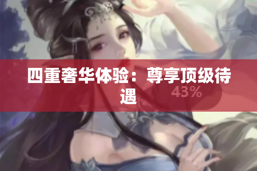 四重奢华体验：尊享顶级待遇