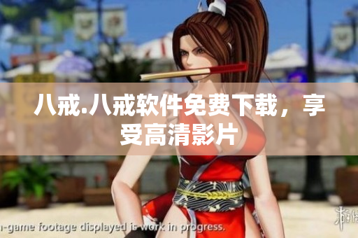 八戒.八戒软件免费下载，享受高清影片