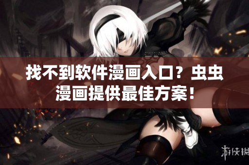 找不到软件漫画入口？虫虫漫画提供最佳方案！