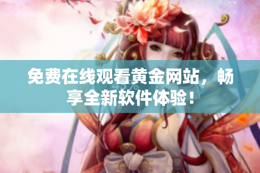免费在线观看黄金网站，畅享全新软件体验！