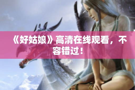 《好姑娘》高清在线观看，不容错过！