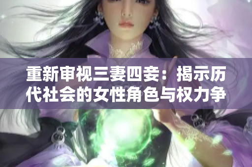 重新审视三妻四妾：揭示历代社会的女性角色与权力争夺